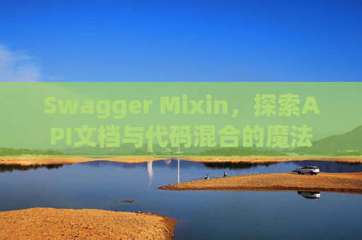 Swagger Mixin，探索API文档与代码混合的魔法